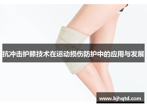 抗冲击护膝技术在运动损伤防护中的应用与发展
